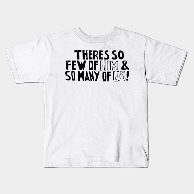 There's so few of him and so many of us! Kids T-Shirt by alanduda